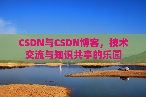 CSDN与CSDN博客，技术交流与知识共享的乐园