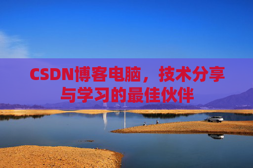CSDN博客电脑，技术分享与学习的最佳伙伴